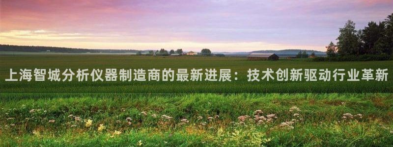 欧星娱乐 知乎：上海智城分析仪器制造商的最新进展：技术创新驱