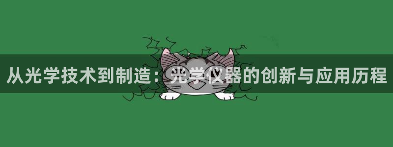 欧星娱乐备用网址：从光学技术到制造：光学仪器的创新与应用历程