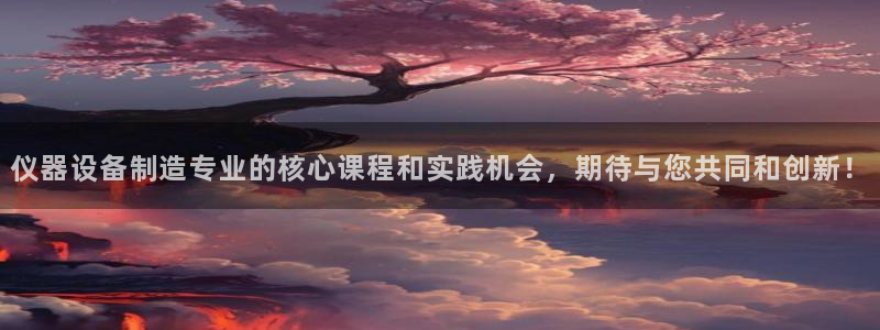 欧星娱乐网址：仪器设备制造专业的核心课程和实践机会，期待与您