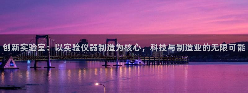 星欧娱乐注册资金多少：创新实验室：以实验仪器制造为核心，科技