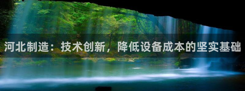 欧星娱乐是做什么的：河北制造：技术创新，降低设备成本的坚实基