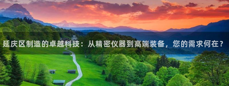 星欧娱乐官网在线登录入口：延庆区制造的卓越科技：从精密仪器到
