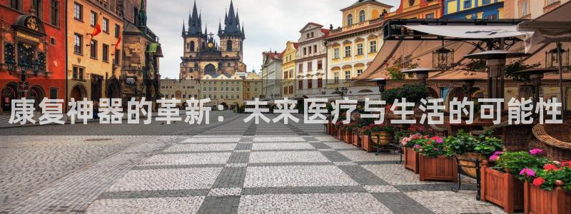 星欧娱乐客服电话：康复神器的革新：未来医疗与生活的可能性