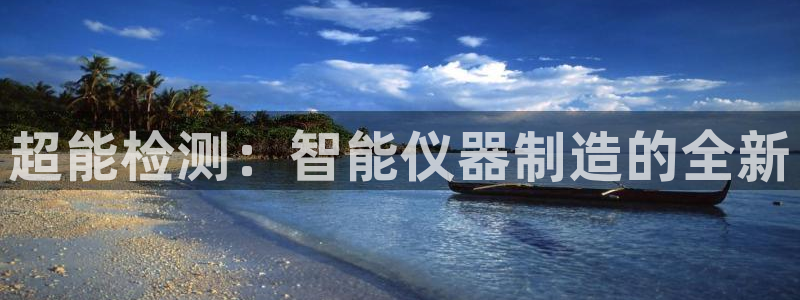 欧米星创文化娱乐：超能检测：智能仪器制造的全新